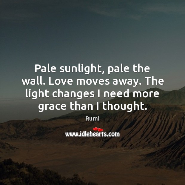 Pale sunlight, pale the wall. Love moves away. The light changes I Rumi Picture Quote