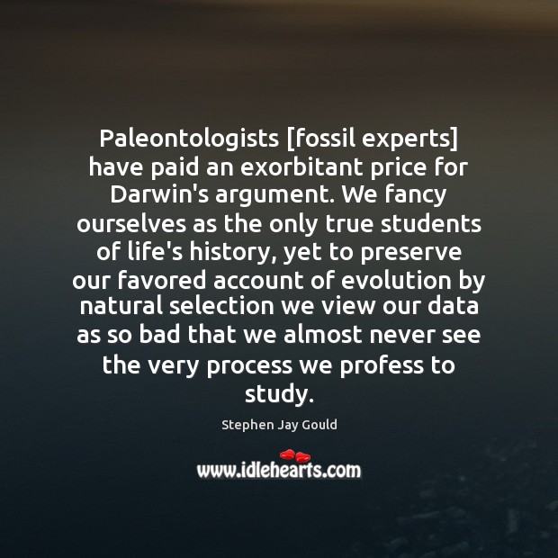 Paleontologists [fossil experts] have paid an exorbitant price for Darwin’s argument. We Stephen Jay Gould Picture Quote