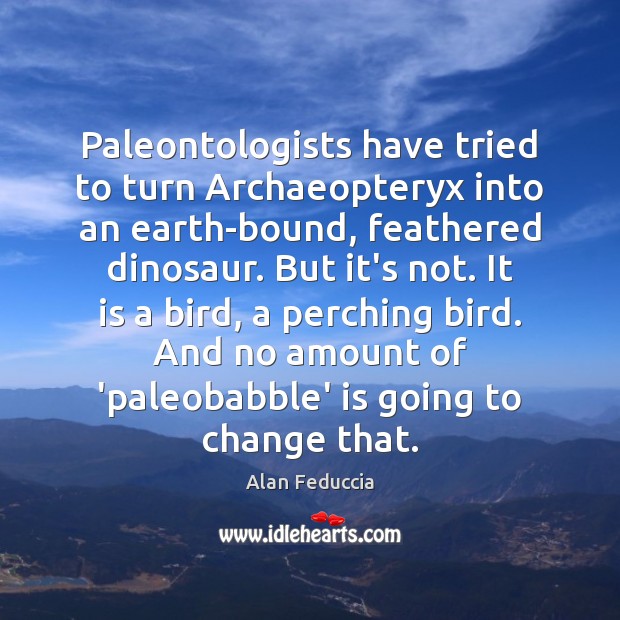 Paleontologists have tried to turn Archaeopteryx into an earth-bound, feathered dinosaur. But Alan Feduccia Picture Quote