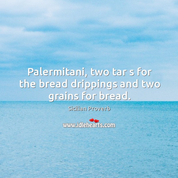 Palermitani, two tars for the bread drippings and two grains for bread. Sicilian Proverbs Image