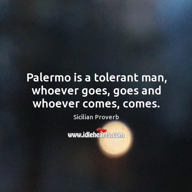 Palermo is a tolerant man, whoever goes, goes and whoever comes, comes. Sicilian Proverbs Image