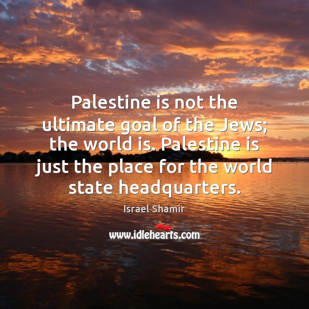 Palestine is not the ultimate goal of the Jews; the world is. Israel Shamir Picture Quote