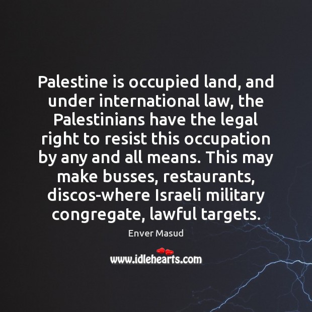 Palestine is occupied land, and under international law, the Palestinians have the Enver Masud Picture Quote