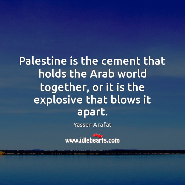 Palestine is the cement that holds the Arab world together, or it Yasser Arafat Picture Quote