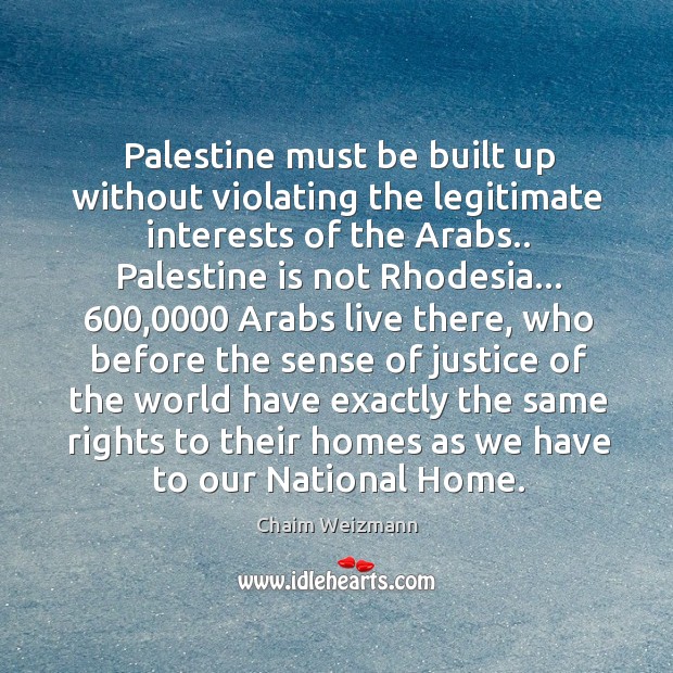 Palestine must be built up without violating the legitimate interests of the Chaim Weizmann Picture Quote