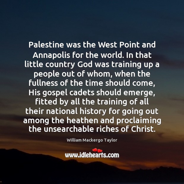 Palestine was the West Point and Annapolis for the world. In that 