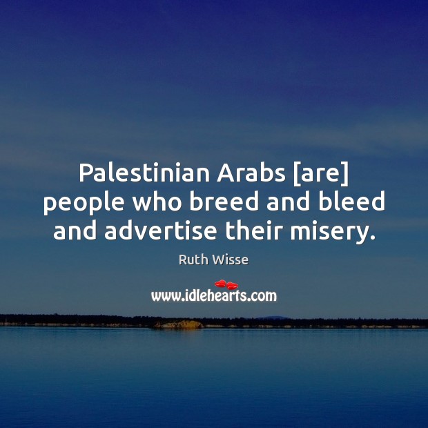 Palestinian Arabs [are] people who breed and bleed and advertise their misery. Ruth Wisse Picture Quote