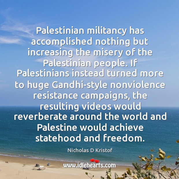 Palestinian militancy has accomplished nothing but increasing the misery of the Palestinian Nicholas D Kristof Picture Quote