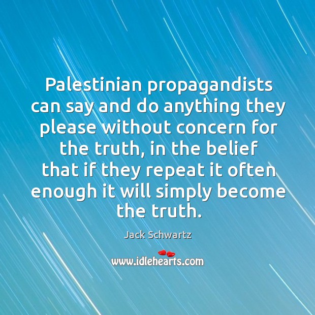 Palestinian propagandists can say and do anything they please without concern for the truth Jack Schwartz Picture Quote