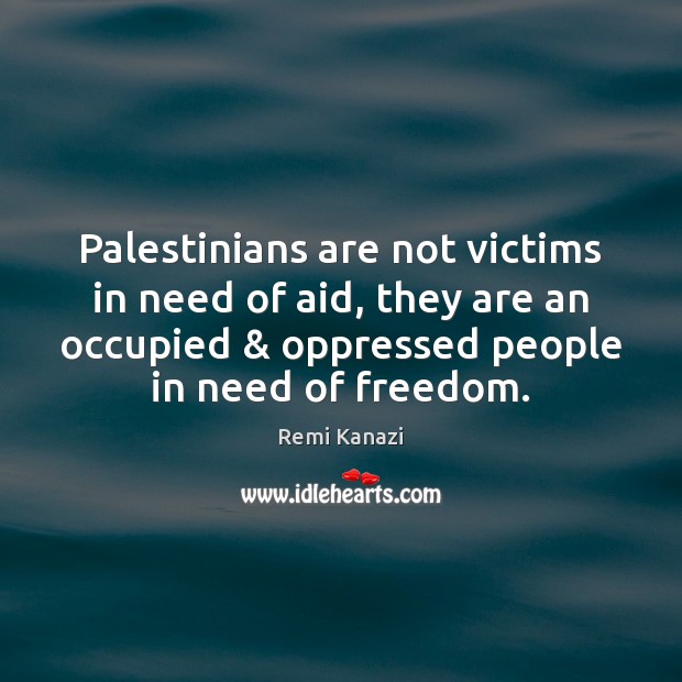 Palestinians are not victims in need of aid, they are an occupied & Remi Kanazi Picture Quote