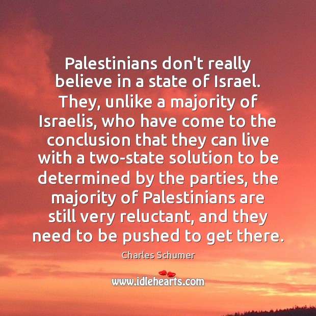 Palestinians don’t really believe in a state of Israel. They, unlike a Charles Schumer Picture Quote