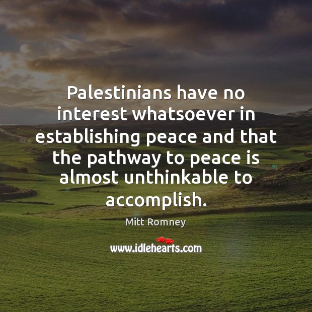 Palestinians have no interest whatsoever in establishing peace and that the pathway Mitt Romney Picture Quote