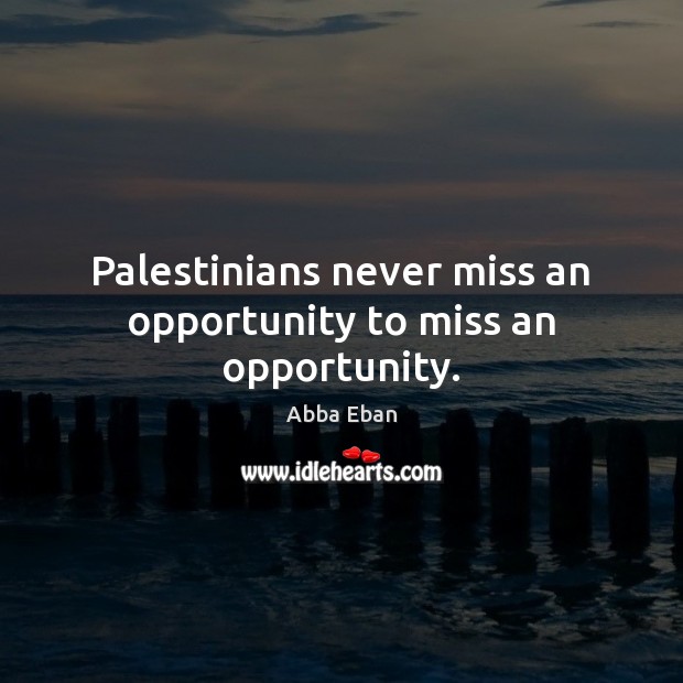 Palestinians never miss an opportunity to miss an opportunity. Abba Eban Picture Quote