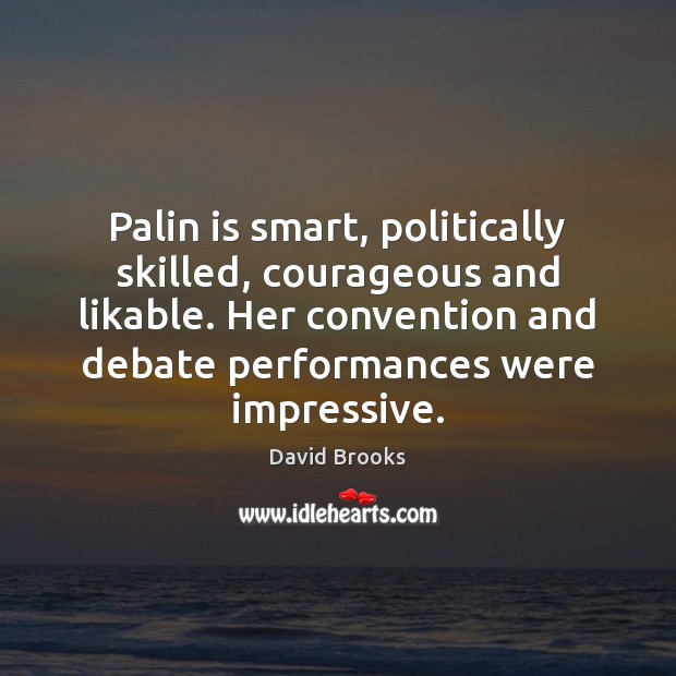 Palin is smart, politically skilled, courageous and likable. Her convention and debate David Brooks Picture Quote