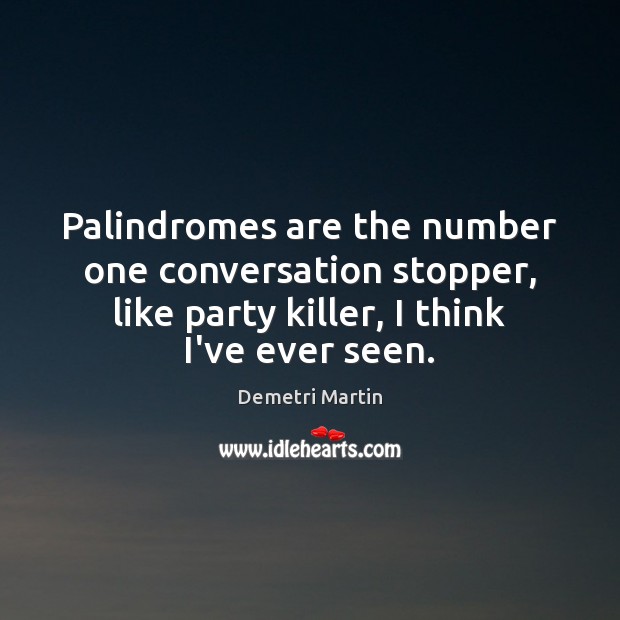 Palindromes are the number one conversation stopper, like party killer, I think Demetri Martin Picture Quote