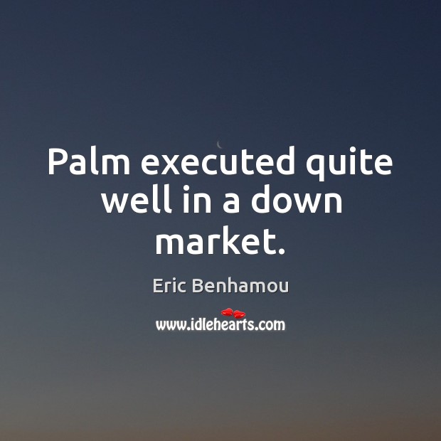 Palm executed quite well in a down market. Eric Benhamou Picture Quote