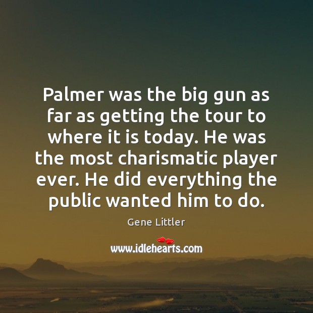 Palmer was the big gun as far as getting the tour to Gene Littler Picture Quote