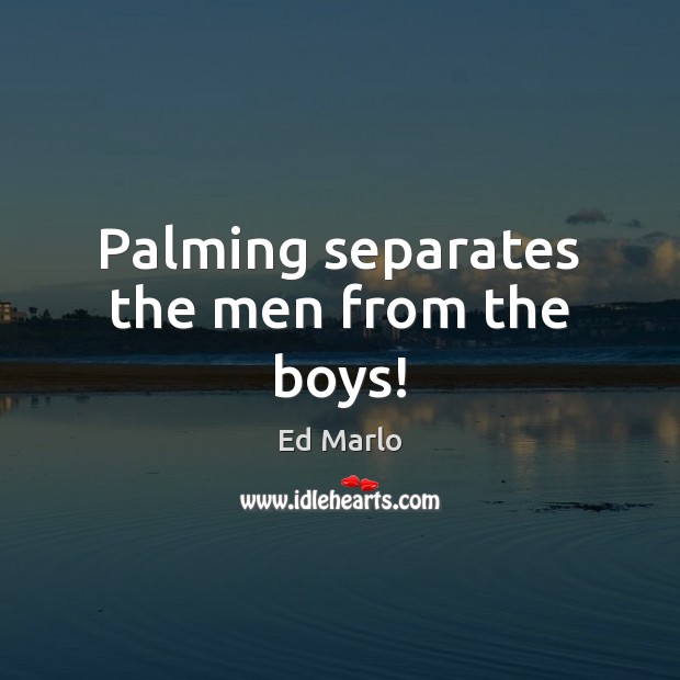 Palming separates the men from the boys! Ed Marlo Picture Quote