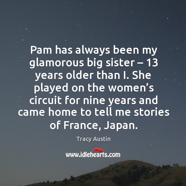 Pam has always been my glamorous big sister – 13 years older than i. She played on the women’s Tracy Austin Picture Quote