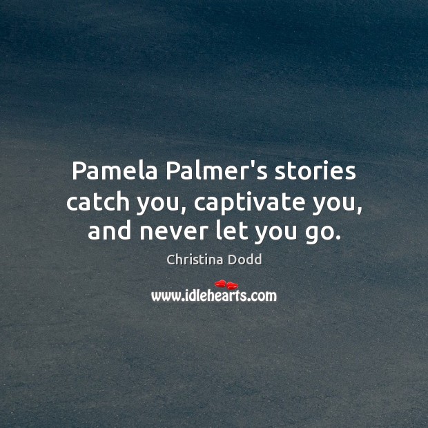 Pamela Palmer’s stories catch you, captivate you, and never let you go. Christina Dodd Picture Quote