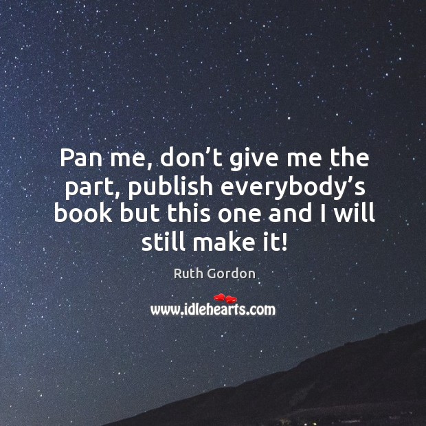 Pan me, don’t give me the part, publish everybody’s book but this one and I will still make it! Ruth Gordon Picture Quote