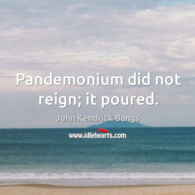 Pandemonium did not reign; it poured. John Kendrick Bangs Picture Quote