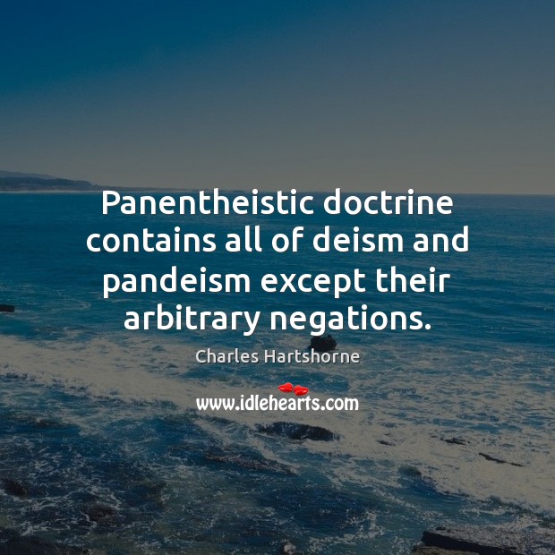 Panentheistic doctrine contains all of deism and pandeism except their arbitrary negations. Charles Hartshorne Picture Quote