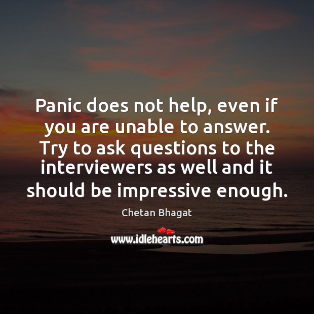 Panic does not help, even if you are unable to answer. Try Chetan Bhagat Picture Quote