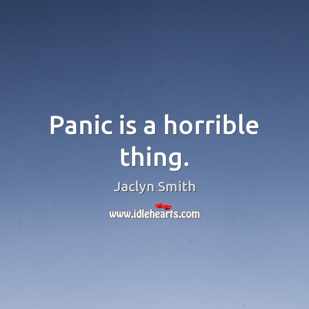 Panic is a horrible thing. Jaclyn Smith Picture Quote