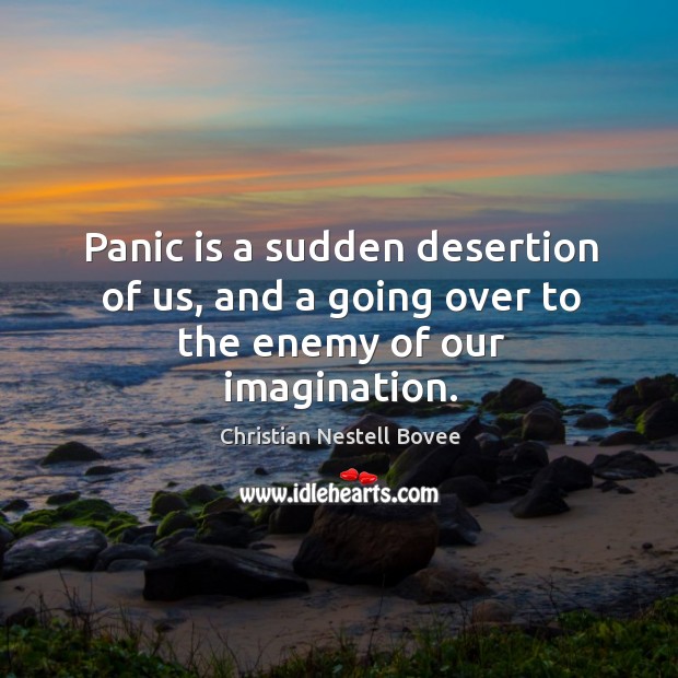 Panic is a sudden desertion of us, and a going over to the enemy of our imagination. Christian Nestell Bovee Picture Quote