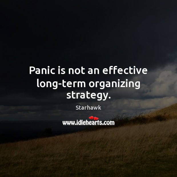 Panic is not an effective long-term organizing strategy. Starhawk Picture Quote