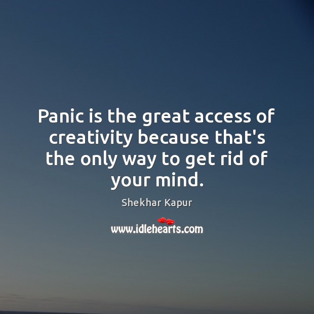 Panic is the great access of creativity because that’s the only way Shekhar Kapur Picture Quote