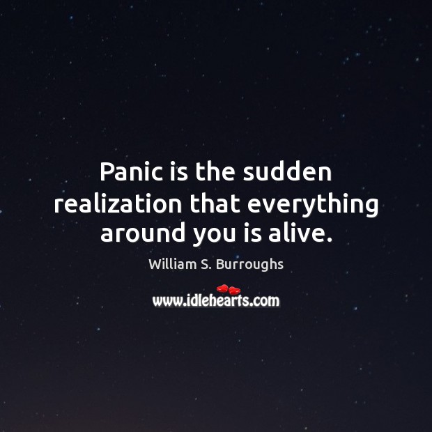 Panic is the sudden realization that everything around you is alive. William S. Burroughs Picture Quote