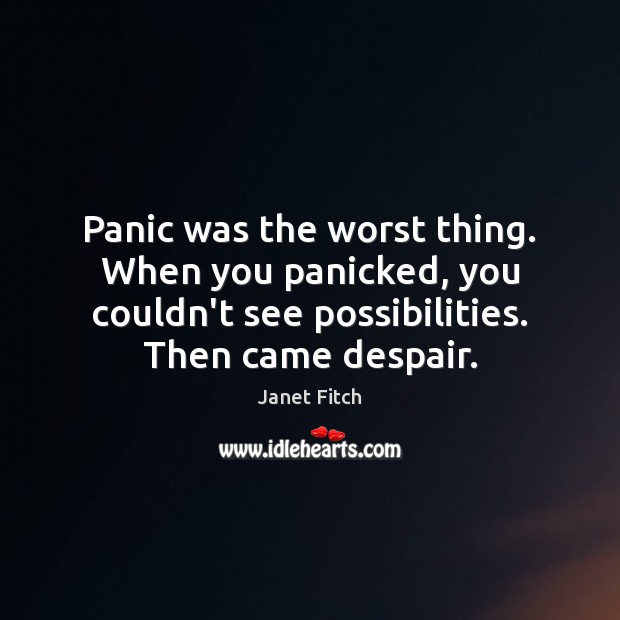 Panic was the worst thing. When you panicked, you couldn’t see possibilities. Janet Fitch Picture Quote