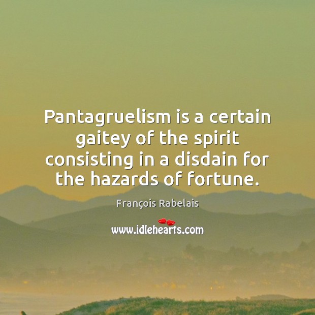 Pantagruelism is a certain gaitey of the spirit consisting in a disdain François Rabelais Picture Quote