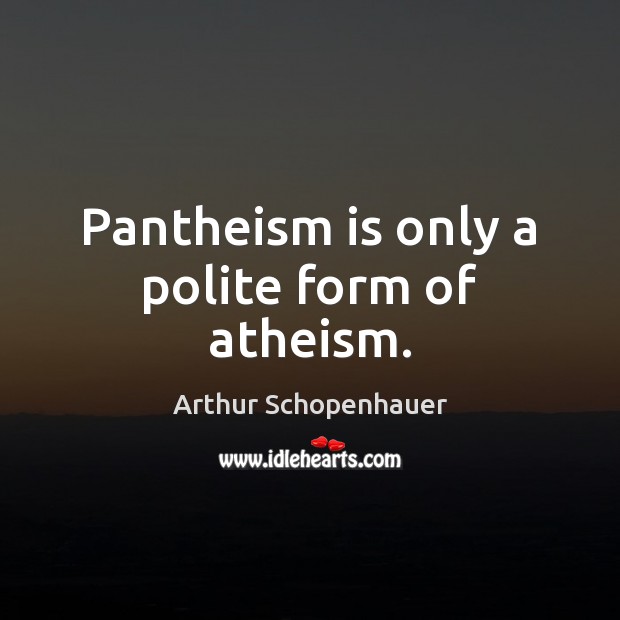 Pantheism is only a polite form of atheism. Arthur Schopenhauer Picture Quote