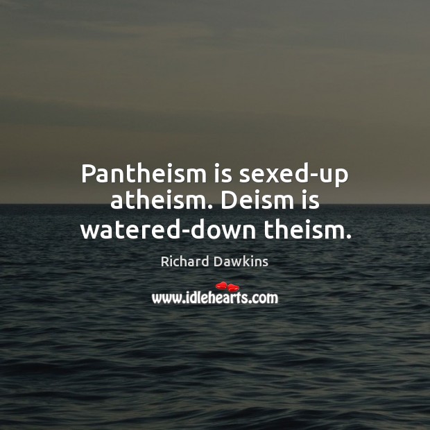 Pantheism is sexed-up atheism. Deism is watered-down theism. Richard Dawkins Picture Quote