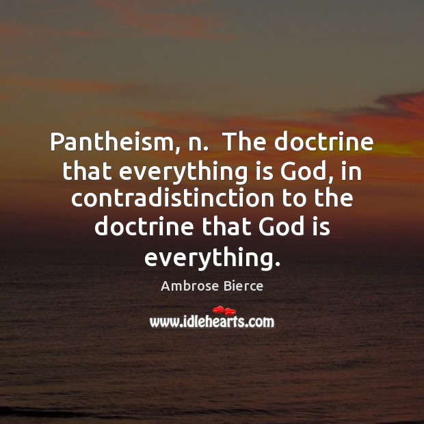Pantheism, n.  The doctrine that everything is God, in contradistinction to the Ambrose Bierce Picture Quote
