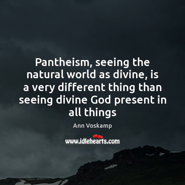 Pantheism, seeing the natural world as divine, is a very different thing Ann Voskamp Picture Quote