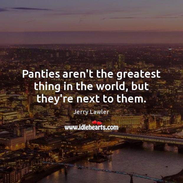 Panties aren’t the greatest thing in the world, but they’re next to them. Jerry Lawler Picture Quote