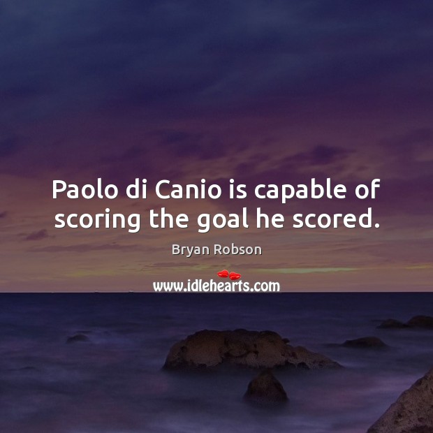 Paolo di Canio is capable of scoring the goal he scored. Bryan Robson Picture Quote