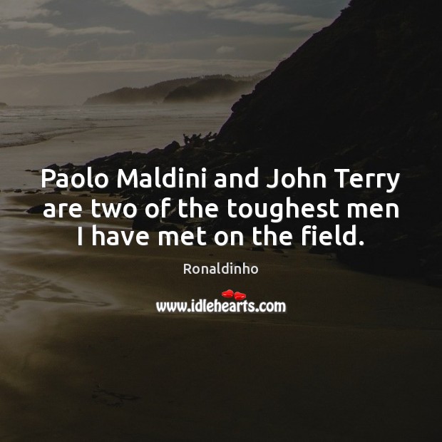 Paolo Maldini and John Terry are two of the toughest men I have met on the field. Ronaldinho Picture Quote