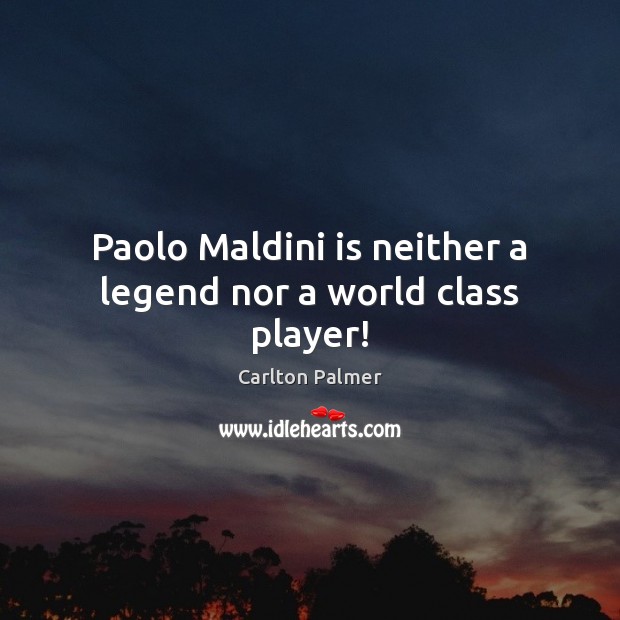 Paolo Maldini is neither a legend nor a world class player! Carlton Palmer Picture Quote