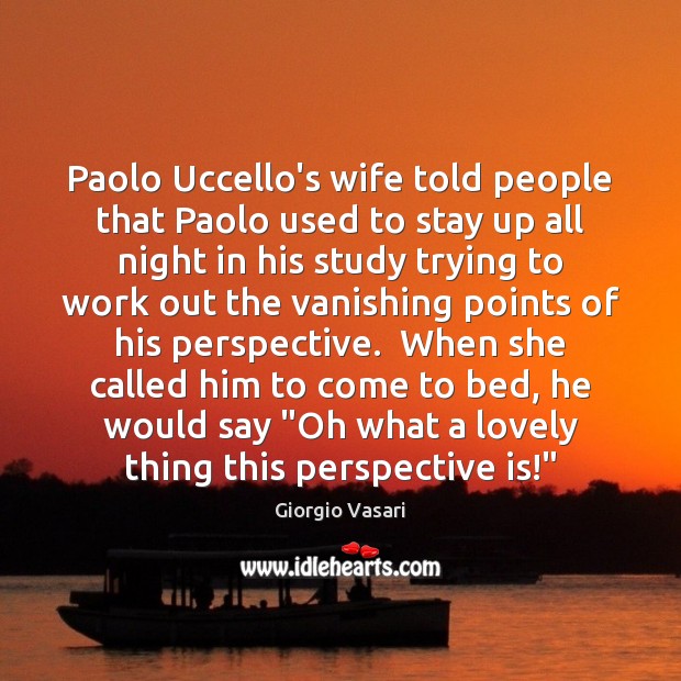 Paolo Uccello’s wife told people that Paolo used to stay up all Giorgio Vasari Picture Quote