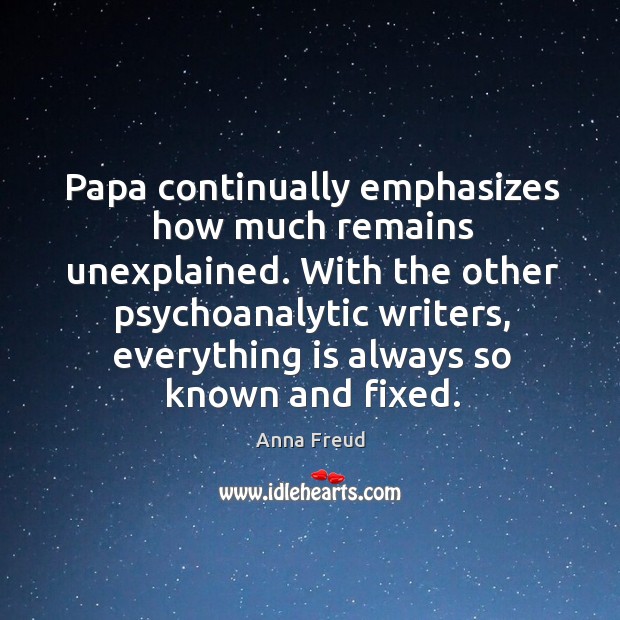 Papa continually emphasizes how much remains unexplained. With the other psychoanalytic writers Anna Freud Picture Quote