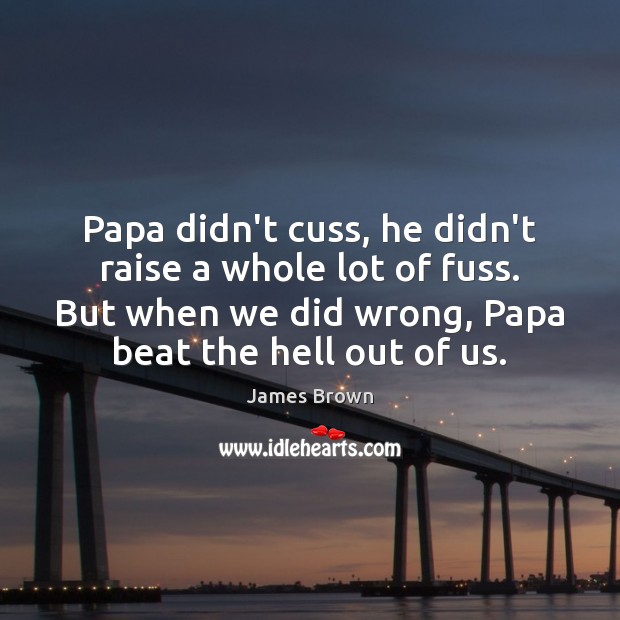 Papa didn’t cuss, he didn’t raise a whole lot of fuss. But James Brown Picture Quote