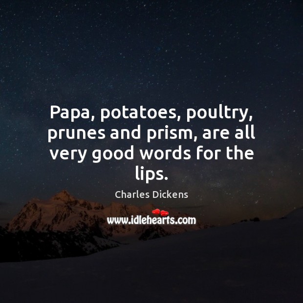 Papa, potatoes, poultry, prunes and prism, are all very good words for the lips. 