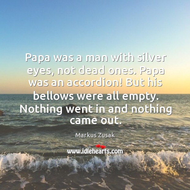 Papa was a man with silver eyes, not dead ones. Papa was Markus Zusak Picture Quote