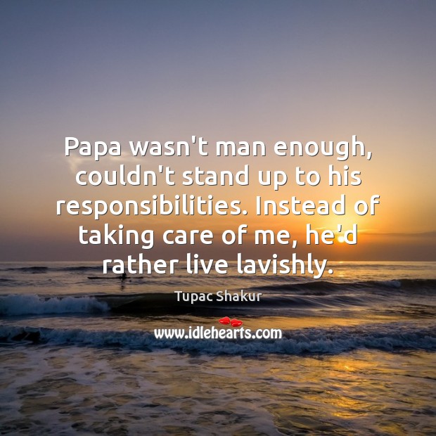 Papa wasn’t man enough, couldn’t stand up to his responsibilities. Instead of Tupac Shakur Picture Quote