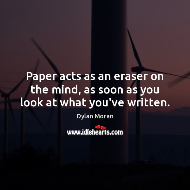 Paper acts as an eraser on the mind, as soon as you look at what you’ve written. Dylan Moran Picture Quote